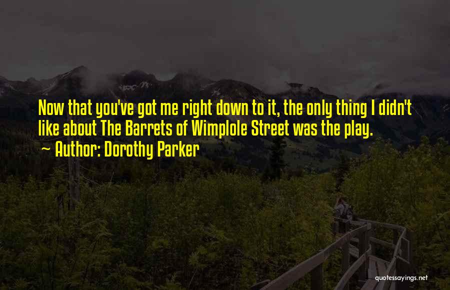 Dorothy Parker Quotes: Now That You've Got Me Right Down To It, The Only Thing I Didn't Like About The Barrets Of Wimplole