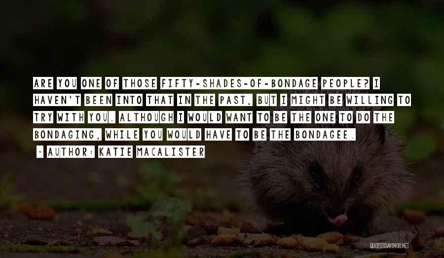 Katie MacAlister Quotes: Are You One Of Those Fifty-shades-of-bondage People? I Haven't Been Into That In The Past, But I Might Be Willing