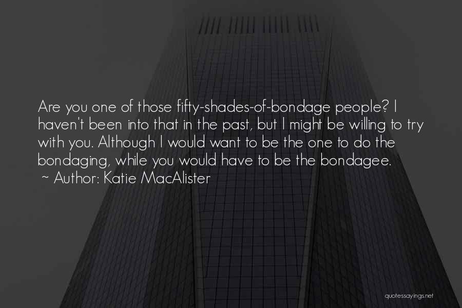 Katie MacAlister Quotes: Are You One Of Those Fifty-shades-of-bondage People? I Haven't Been Into That In The Past, But I Might Be Willing