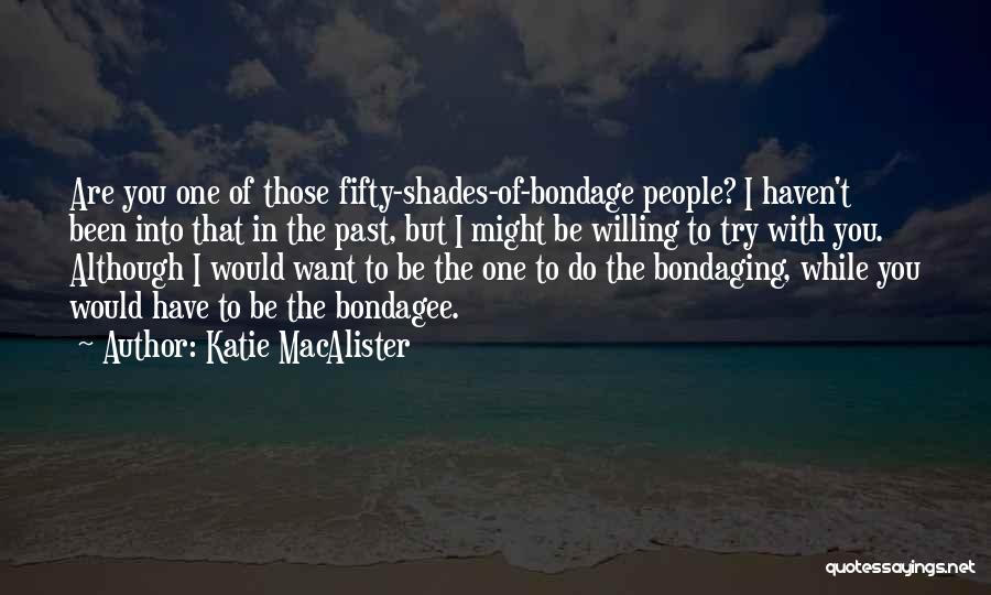 Katie MacAlister Quotes: Are You One Of Those Fifty-shades-of-bondage People? I Haven't Been Into That In The Past, But I Might Be Willing