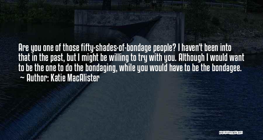 Katie MacAlister Quotes: Are You One Of Those Fifty-shades-of-bondage People? I Haven't Been Into That In The Past, But I Might Be Willing