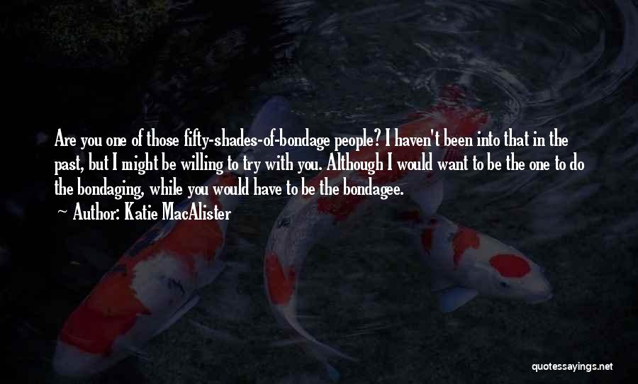 Katie MacAlister Quotes: Are You One Of Those Fifty-shades-of-bondage People? I Haven't Been Into That In The Past, But I Might Be Willing