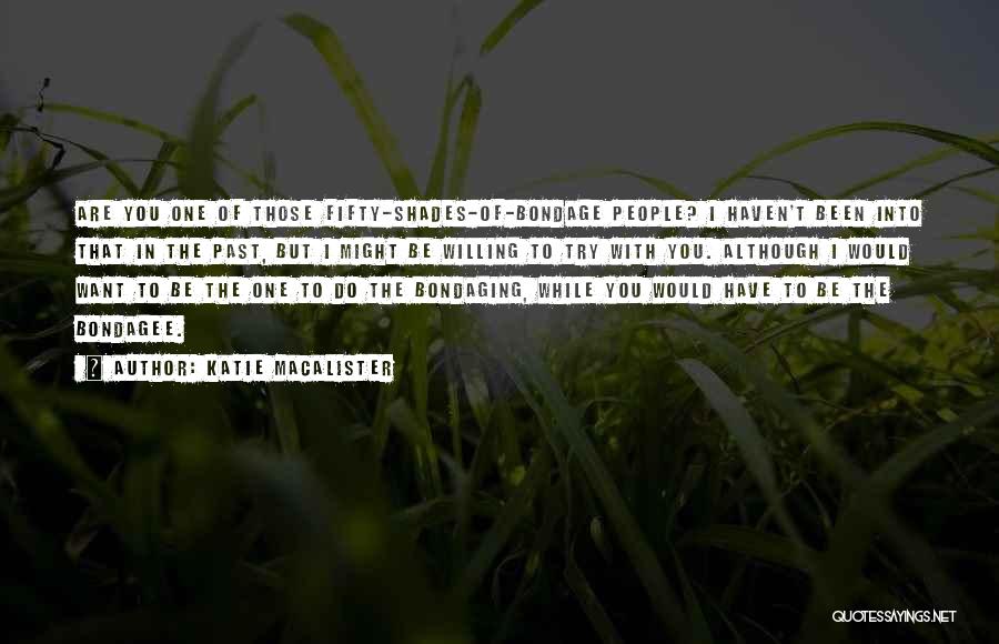 Katie MacAlister Quotes: Are You One Of Those Fifty-shades-of-bondage People? I Haven't Been Into That In The Past, But I Might Be Willing