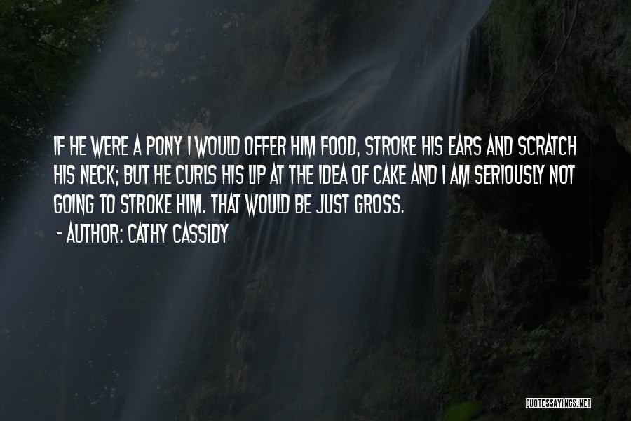 Cathy Cassidy Quotes: If He Were A Pony I Would Offer Him Food, Stroke His Ears And Scratch His Neck; But He Curls
