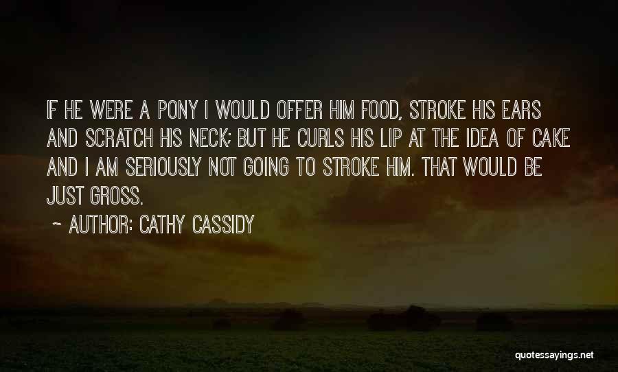 Cathy Cassidy Quotes: If He Were A Pony I Would Offer Him Food, Stroke His Ears And Scratch His Neck; But He Curls