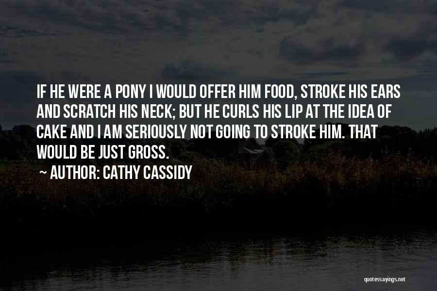 Cathy Cassidy Quotes: If He Were A Pony I Would Offer Him Food, Stroke His Ears And Scratch His Neck; But He Curls
