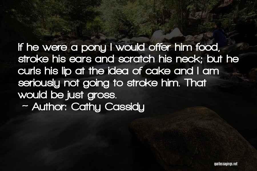 Cathy Cassidy Quotes: If He Were A Pony I Would Offer Him Food, Stroke His Ears And Scratch His Neck; But He Curls