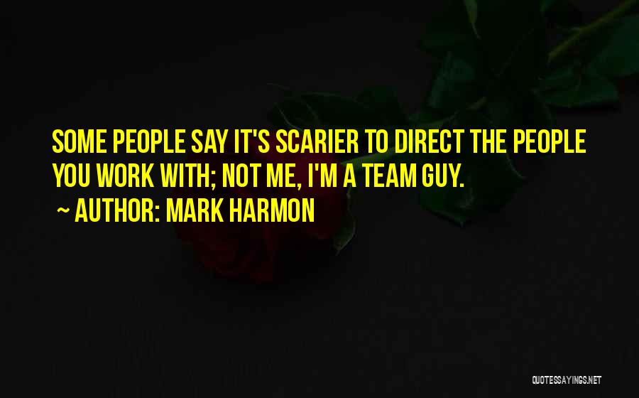 Mark Harmon Quotes: Some People Say It's Scarier To Direct The People You Work With; Not Me, I'm A Team Guy.
