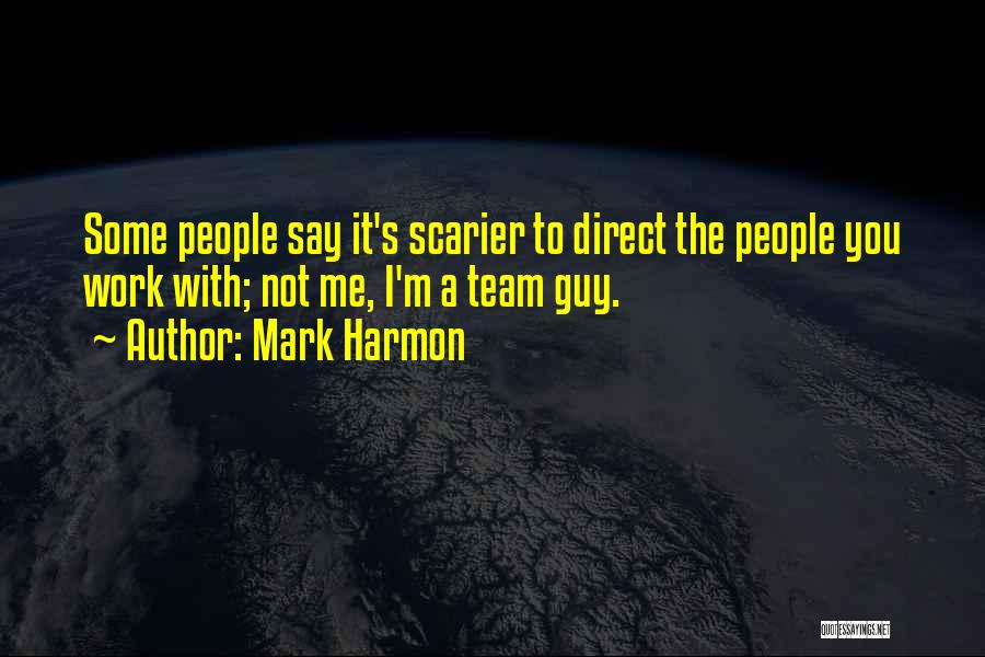 Mark Harmon Quotes: Some People Say It's Scarier To Direct The People You Work With; Not Me, I'm A Team Guy.