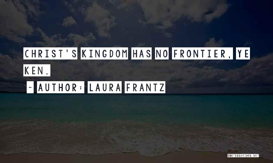 Laura Frantz Quotes: Christ's Kingdom Has No Frontier, Ye Ken.