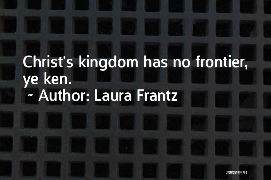 Laura Frantz Quotes: Christ's Kingdom Has No Frontier, Ye Ken.