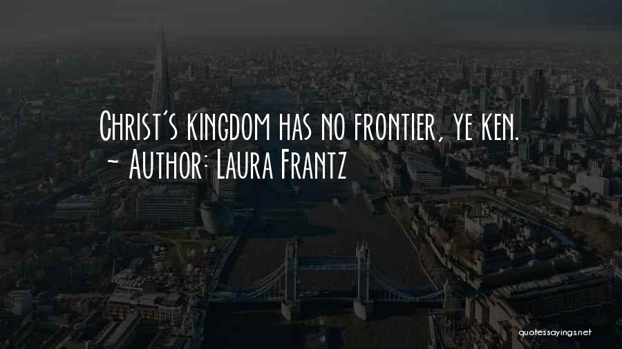 Laura Frantz Quotes: Christ's Kingdom Has No Frontier, Ye Ken.
