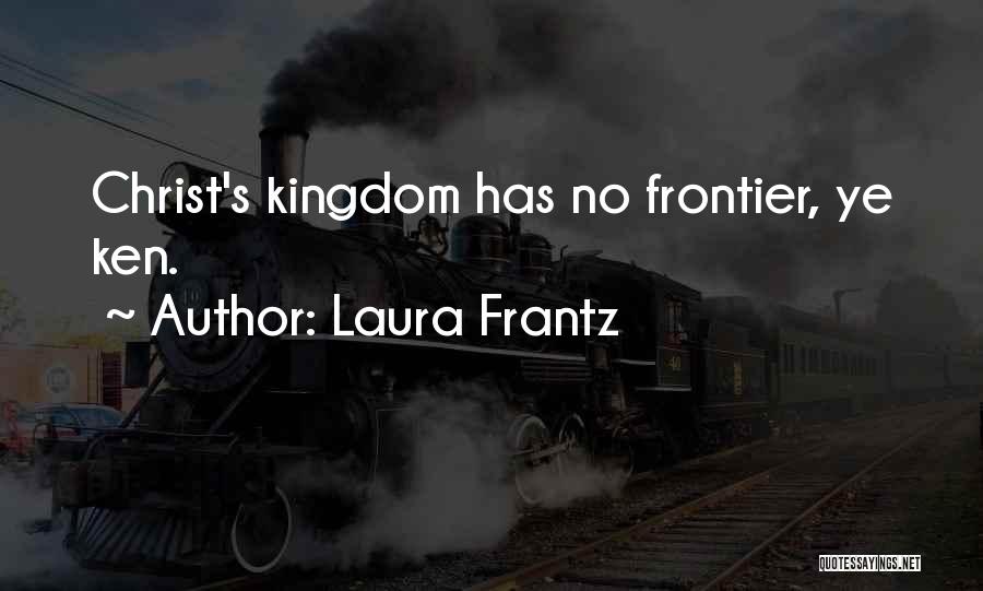 Laura Frantz Quotes: Christ's Kingdom Has No Frontier, Ye Ken.