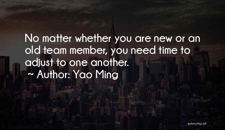 Yao Ming Quotes: No Matter Whether You Are New Or An Old Team Member, You Need Time To Adjust To One Another.