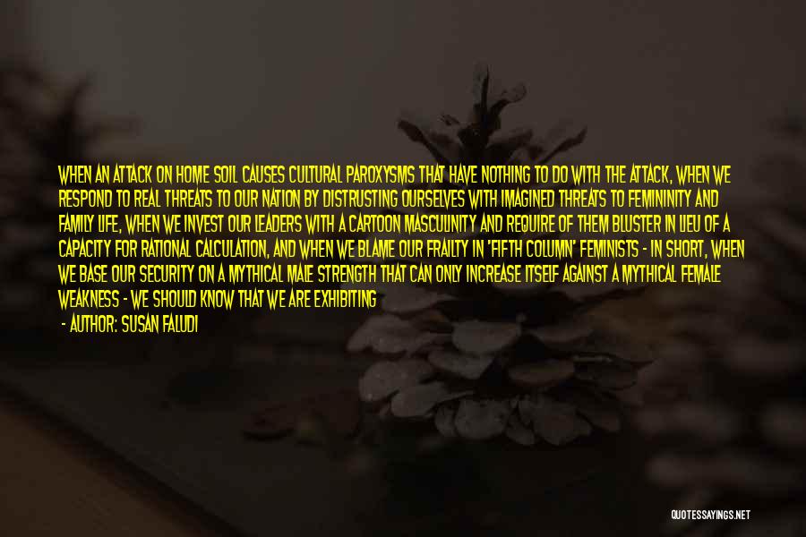 Susan Faludi Quotes: When An Attack On Home Soil Causes Cultural Paroxysms That Have Nothing To Do With The Attack, When We Respond