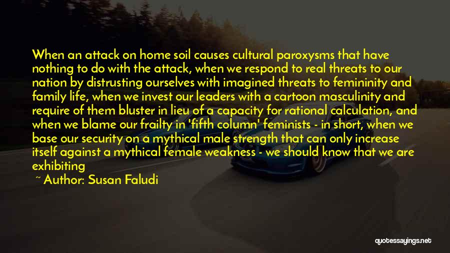 Susan Faludi Quotes: When An Attack On Home Soil Causes Cultural Paroxysms That Have Nothing To Do With The Attack, When We Respond