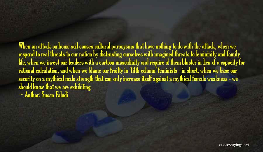 Susan Faludi Quotes: When An Attack On Home Soil Causes Cultural Paroxysms That Have Nothing To Do With The Attack, When We Respond