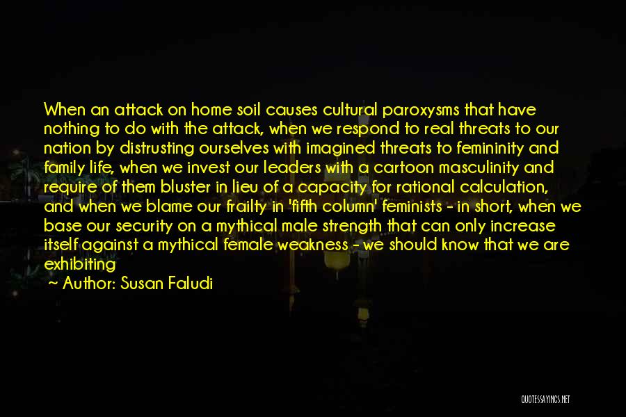 Susan Faludi Quotes: When An Attack On Home Soil Causes Cultural Paroxysms That Have Nothing To Do With The Attack, When We Respond