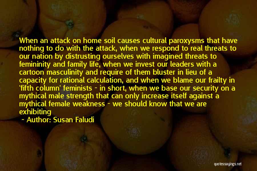 Susan Faludi Quotes: When An Attack On Home Soil Causes Cultural Paroxysms That Have Nothing To Do With The Attack, When We Respond