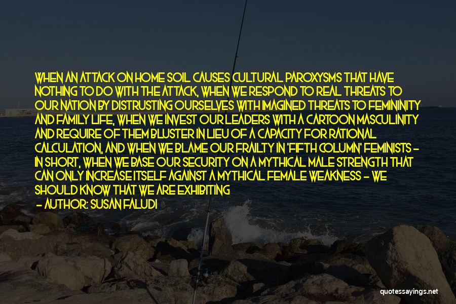 Susan Faludi Quotes: When An Attack On Home Soil Causes Cultural Paroxysms That Have Nothing To Do With The Attack, When We Respond