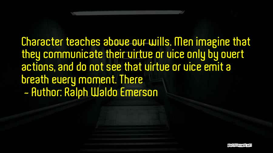 Ralph Waldo Emerson Quotes: Character Teaches Above Our Wills. Men Imagine That They Communicate Their Virtue Or Vice Only By Overt Actions, And Do