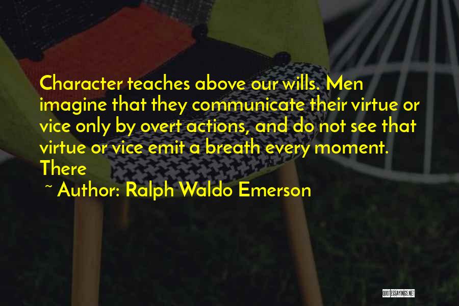 Ralph Waldo Emerson Quotes: Character Teaches Above Our Wills. Men Imagine That They Communicate Their Virtue Or Vice Only By Overt Actions, And Do