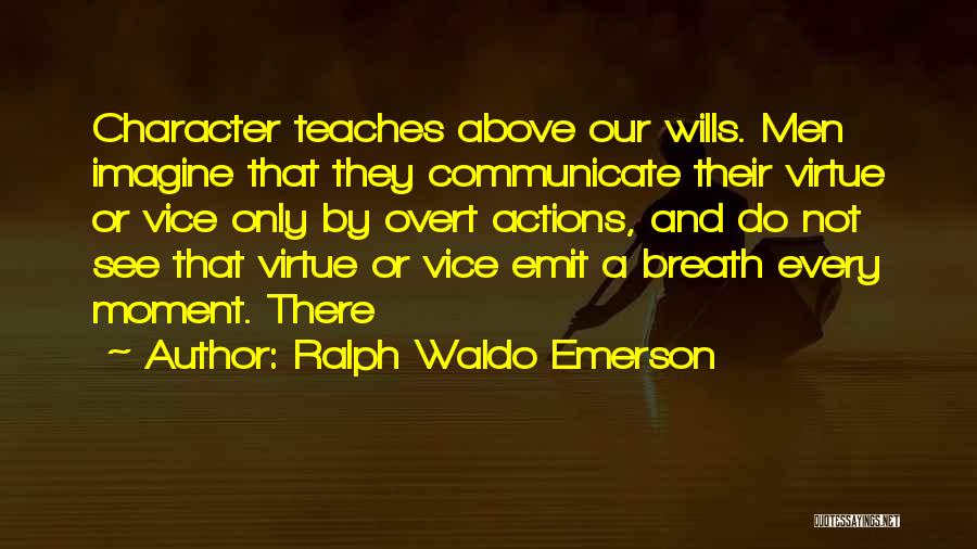 Ralph Waldo Emerson Quotes: Character Teaches Above Our Wills. Men Imagine That They Communicate Their Virtue Or Vice Only By Overt Actions, And Do