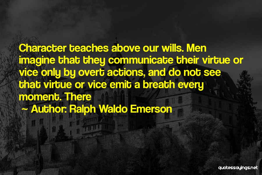 Ralph Waldo Emerson Quotes: Character Teaches Above Our Wills. Men Imagine That They Communicate Their Virtue Or Vice Only By Overt Actions, And Do