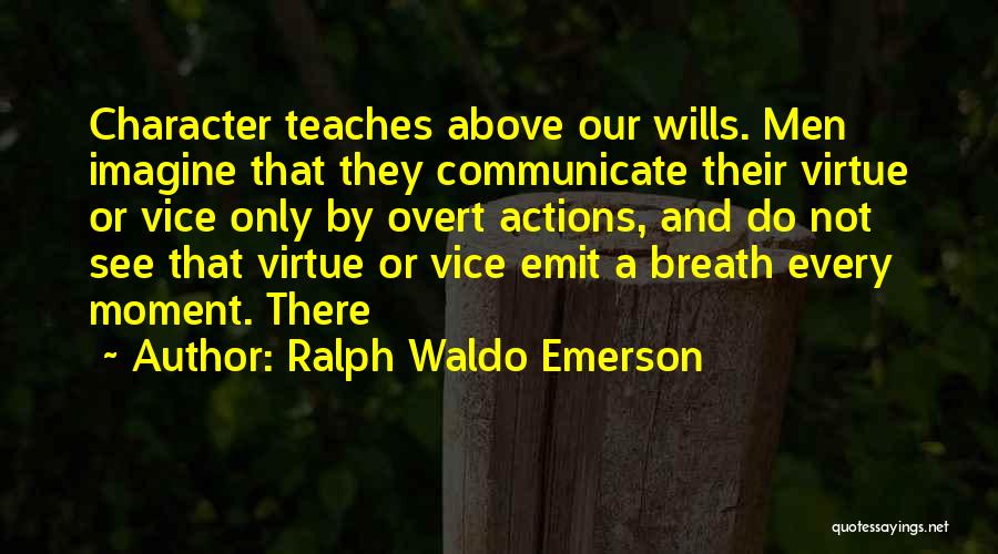 Ralph Waldo Emerson Quotes: Character Teaches Above Our Wills. Men Imagine That They Communicate Their Virtue Or Vice Only By Overt Actions, And Do