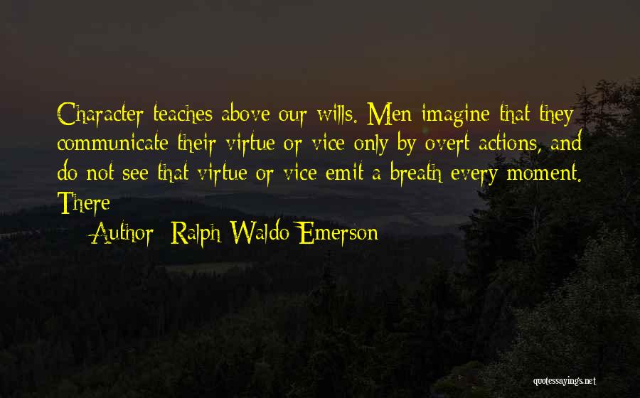Ralph Waldo Emerson Quotes: Character Teaches Above Our Wills. Men Imagine That They Communicate Their Virtue Or Vice Only By Overt Actions, And Do