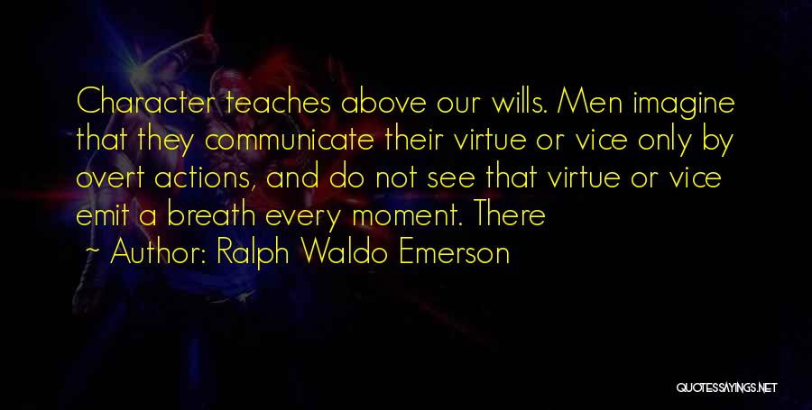 Ralph Waldo Emerson Quotes: Character Teaches Above Our Wills. Men Imagine That They Communicate Their Virtue Or Vice Only By Overt Actions, And Do