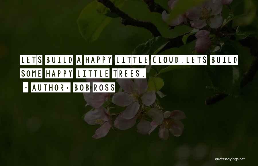 Bob Ross Quotes: Lets Build A Happy Little Cloud.lets Build Some Happy Little Trees.