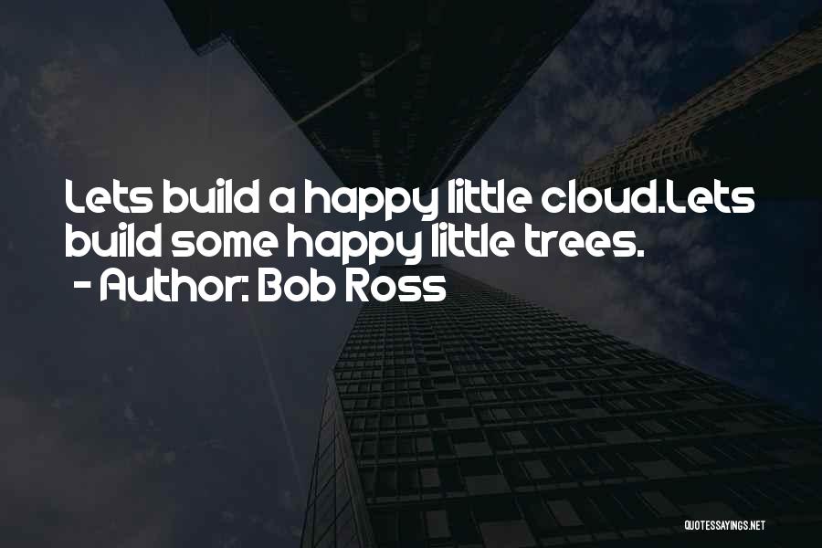 Bob Ross Quotes: Lets Build A Happy Little Cloud.lets Build Some Happy Little Trees.