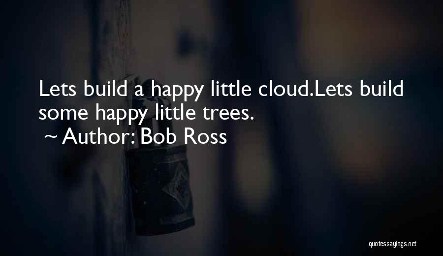 Bob Ross Quotes: Lets Build A Happy Little Cloud.lets Build Some Happy Little Trees.