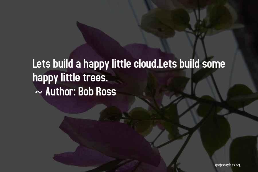 Bob Ross Quotes: Lets Build A Happy Little Cloud.lets Build Some Happy Little Trees.