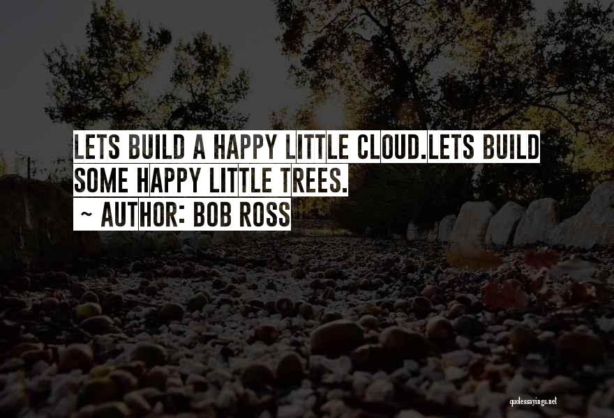 Bob Ross Quotes: Lets Build A Happy Little Cloud.lets Build Some Happy Little Trees.