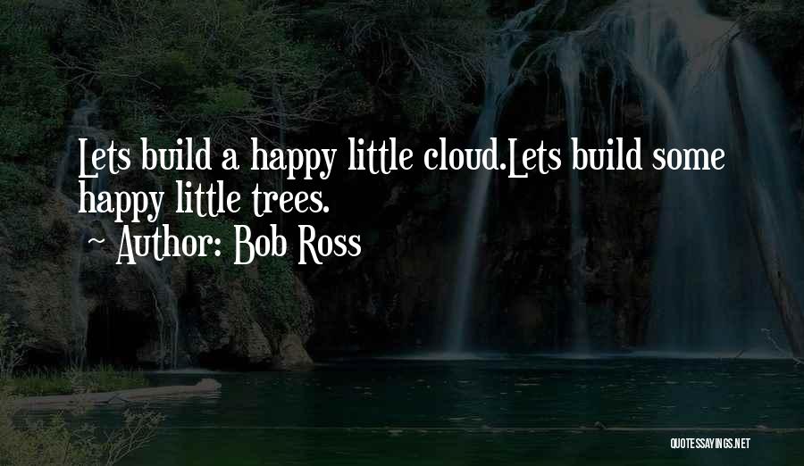 Bob Ross Quotes: Lets Build A Happy Little Cloud.lets Build Some Happy Little Trees.