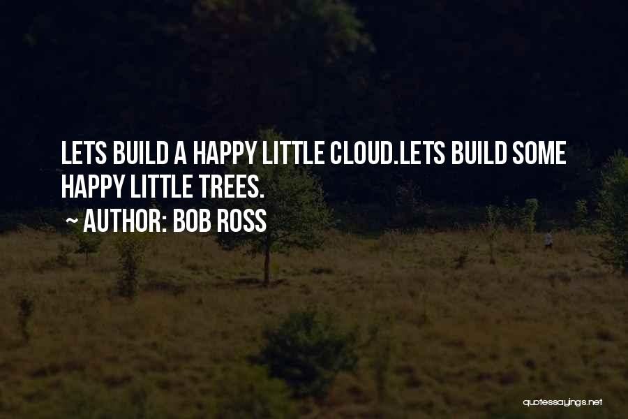 Bob Ross Quotes: Lets Build A Happy Little Cloud.lets Build Some Happy Little Trees.