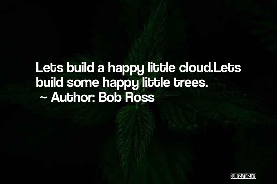 Bob Ross Quotes: Lets Build A Happy Little Cloud.lets Build Some Happy Little Trees.