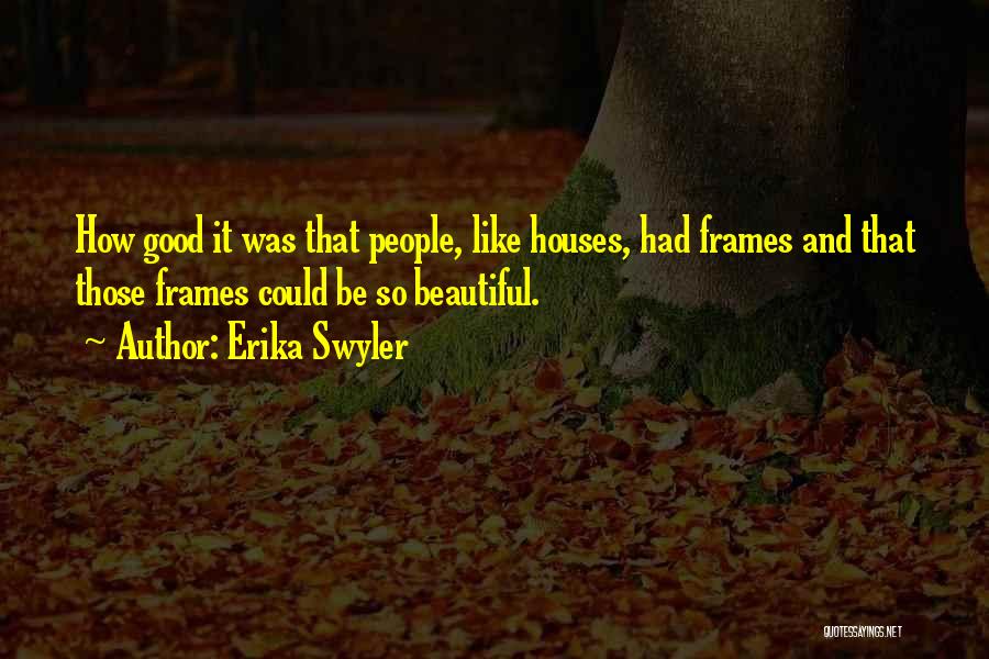 Erika Swyler Quotes: How Good It Was That People, Like Houses, Had Frames And That Those Frames Could Be So Beautiful.