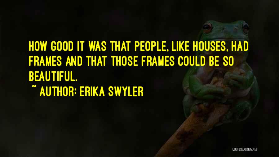 Erika Swyler Quotes: How Good It Was That People, Like Houses, Had Frames And That Those Frames Could Be So Beautiful.