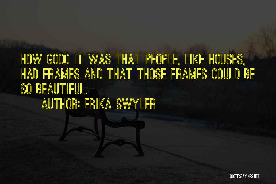 Erika Swyler Quotes: How Good It Was That People, Like Houses, Had Frames And That Those Frames Could Be So Beautiful.