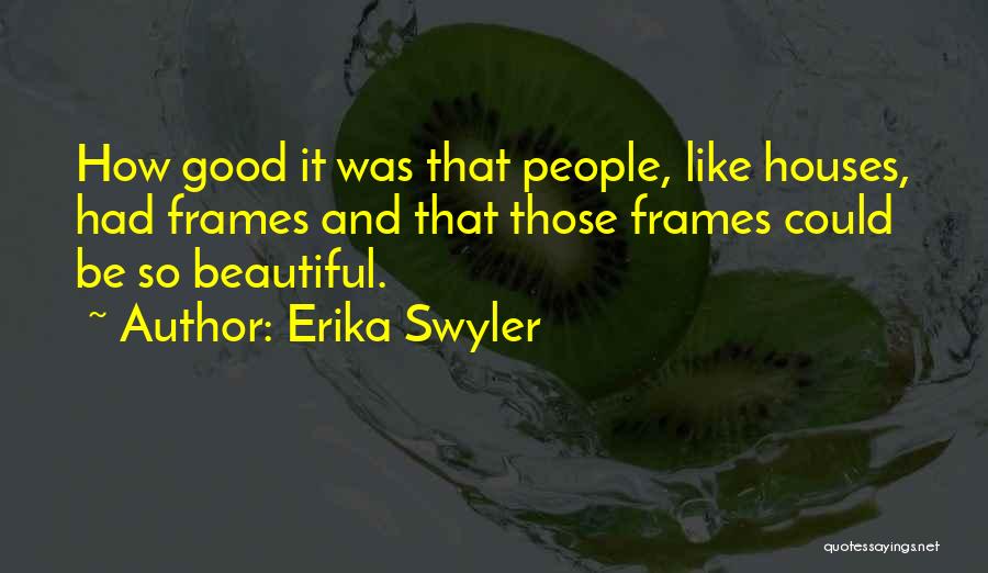 Erika Swyler Quotes: How Good It Was That People, Like Houses, Had Frames And That Those Frames Could Be So Beautiful.