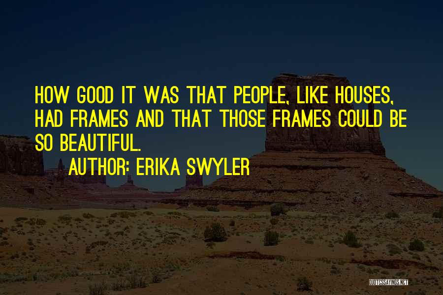 Erika Swyler Quotes: How Good It Was That People, Like Houses, Had Frames And That Those Frames Could Be So Beautiful.