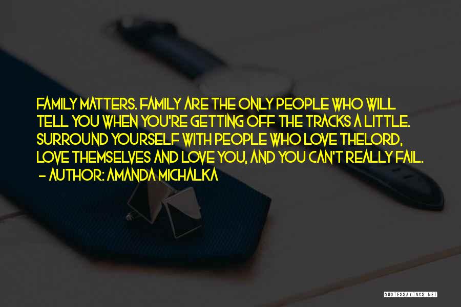 Amanda Michalka Quotes: Family Matters. Family Are The Only People Who Will Tell You When You're Getting Off The Tracks A Little. Surround