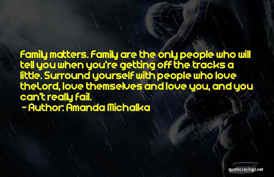 Amanda Michalka Quotes: Family Matters. Family Are The Only People Who Will Tell You When You're Getting Off The Tracks A Little. Surround