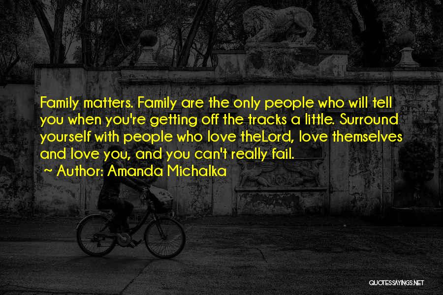 Amanda Michalka Quotes: Family Matters. Family Are The Only People Who Will Tell You When You're Getting Off The Tracks A Little. Surround