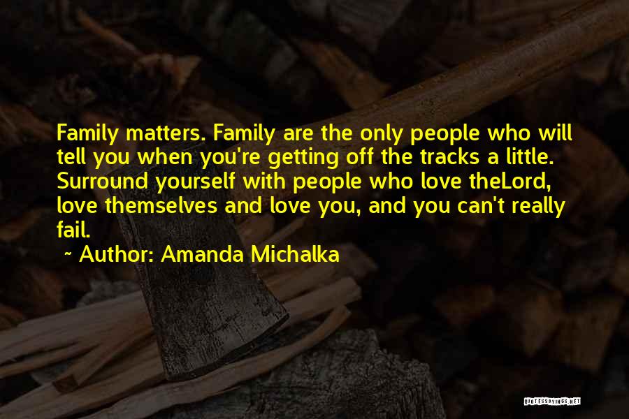 Amanda Michalka Quotes: Family Matters. Family Are The Only People Who Will Tell You When You're Getting Off The Tracks A Little. Surround