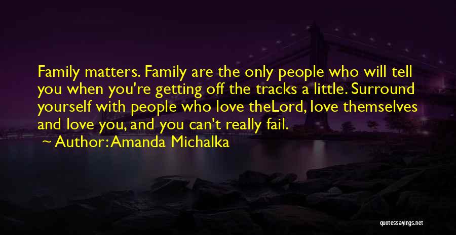 Amanda Michalka Quotes: Family Matters. Family Are The Only People Who Will Tell You When You're Getting Off The Tracks A Little. Surround