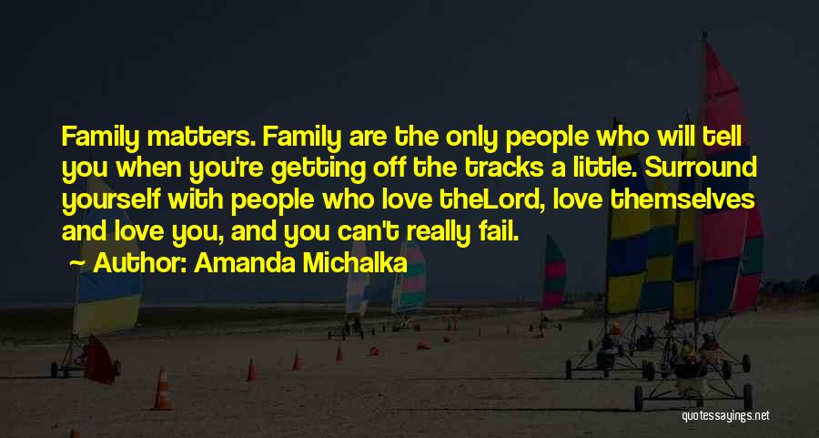 Amanda Michalka Quotes: Family Matters. Family Are The Only People Who Will Tell You When You're Getting Off The Tracks A Little. Surround